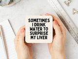 Sometimes I Drink Water To Surprise My Liver Coaster