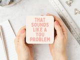 That Sounds Like A You Problem Coaster - KHEE