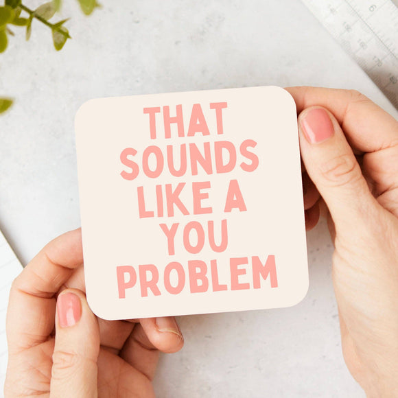 That Sounds Like A You Problem Coaster - KHEE